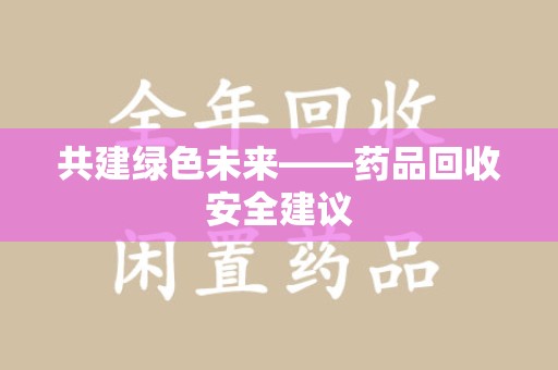 青岛共建绿色未来——药品回收安全建议