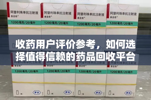 青岛收药用户评价参考，如何选择值得信赖的药品回收平台