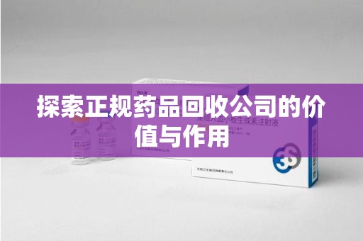青岛探索正规药品回收公司的价值与作用