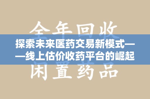 青岛探索未来医药交易新模式——线上估价收药平台的崛起与价值