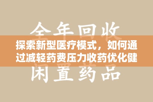 青岛探索新型医疗模式，如何通过减轻药费压力收药优化健康保障体系