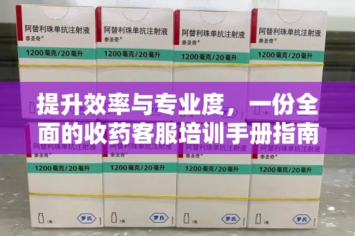 青岛提升效率与专业度，一份全面的收药客服培训手册指南