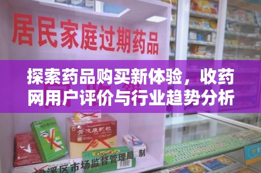 青岛探索药品购买新体验，收药网用户评价与行业趋势分析