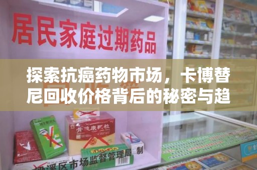 青岛探索抗癌药物市场，卡博替尼回收价格背后的秘密与趋势