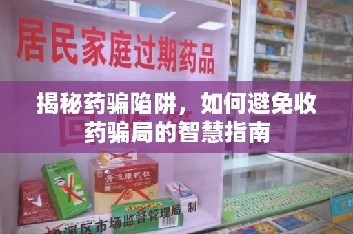 青岛揭秘药骗陷阱，如何避免收药骗局的智慧指南