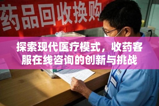 青岛探索现代医疗模式，收药客服在线咨询的创新与挑战