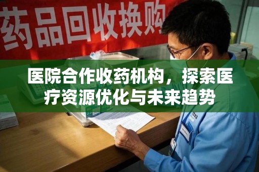 青岛医院合作收药机构，探索医疗资源优化与未来趋势