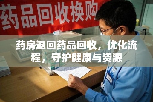 青岛药房退回药品回收，优化流程，守护健康与资源