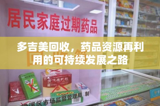 青岛多吉美回收，药品资源再利用的可持续发展之路