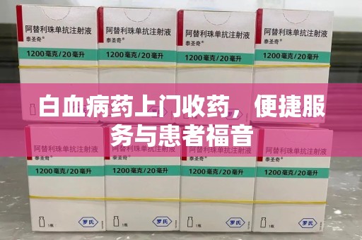 青岛白血病药上门收药，便捷服务与患者福音