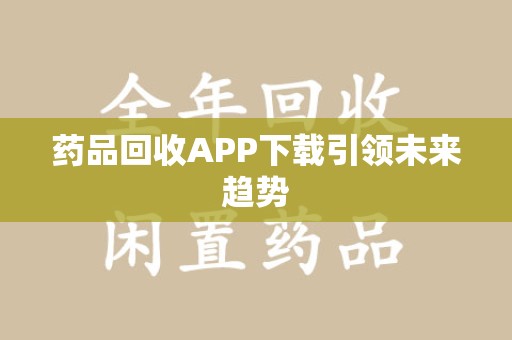 青岛药品回收APP下载引领未来趋势
