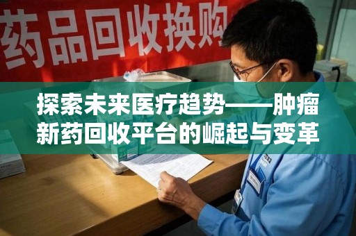 青岛探索未来医疗趋势——肿瘤新药回收平台的崛起与变革