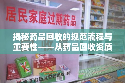青岛揭秘药品回收的规范流程与重要性——从药品回收资质查询开始