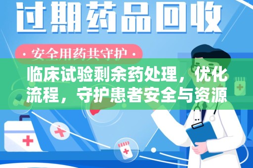 青岛临床试验剩余药处理，优化流程，守护患者安全与资源利用