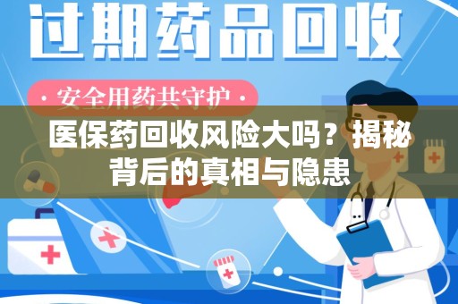 青岛医保药回收风险大吗？揭秘背后的真相与隐患
