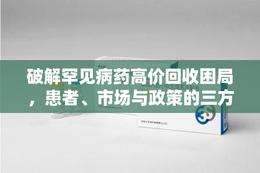 青岛破解罕见病药高价回收困局，患者、市场与政策的三方博弈