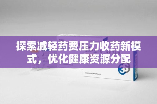 青岛探索减轻药费压力收药新模式，优化健康资源分配