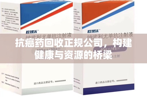 青岛抗癌药回收正规公司，构建健康与资源的桥梁