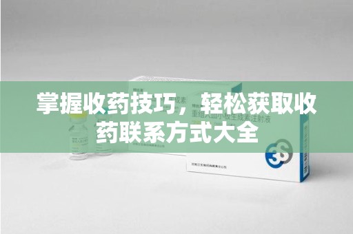 青岛掌握收药技巧，轻松获取收药联系方式大全