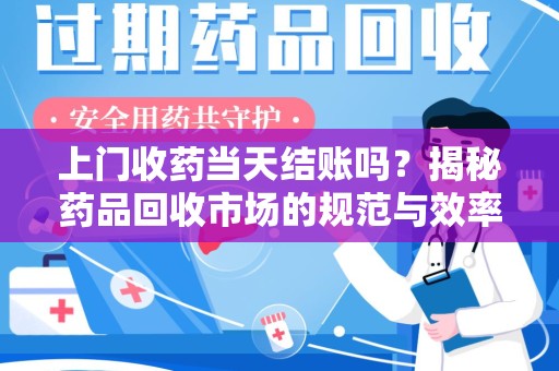 青岛上门收药当天结账吗？揭秘药品回收市场的规范与效率