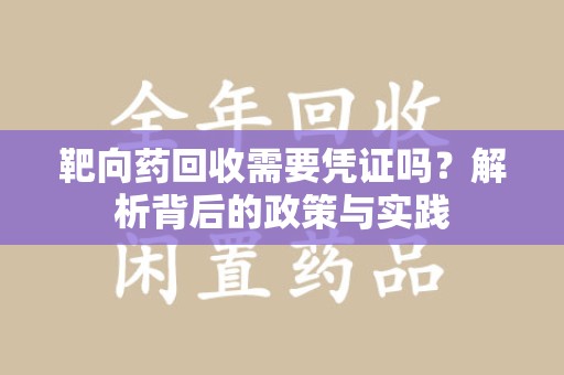 青岛靶向药回收需要凭证吗？解析背后的政策与实践