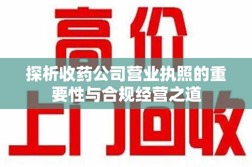 青岛探析收药公司营业执照的重要性与合规经营之道