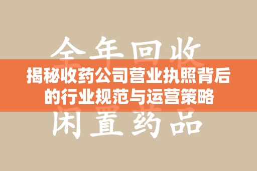 青岛揭秘收药公司营业执照背后的行业规范与运营策略