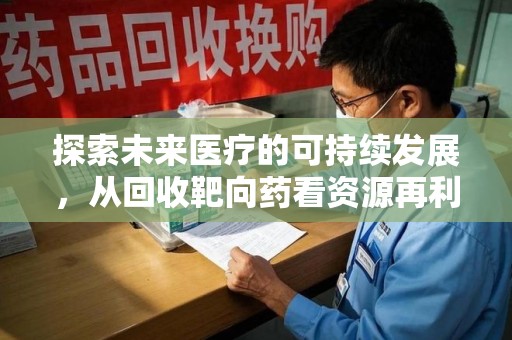 青岛探索未来医疗的可持续发展，从回收靶向药看资源再利用的重要性