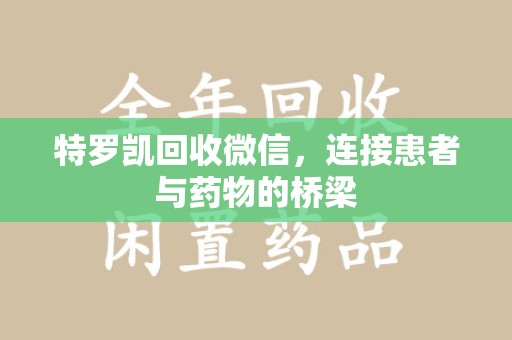 青岛特罗凯回收微信，连接患者与药物的桥梁