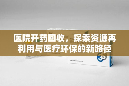青岛医院开药回收，探索资源再利用与医疗环保的新路径