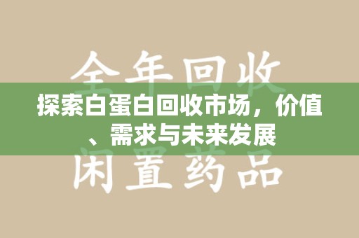 青岛探索白蛋白回收市场，价值、需求与未来发展