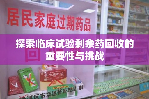青岛探索临床试验剩余药回收的重要性与挑战