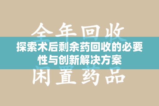 青岛探索术后剩余药回收的必要性与创新解决方案