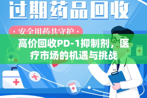 青岛高价回收PD-1抑制剂，医疗市场的机遇与挑战