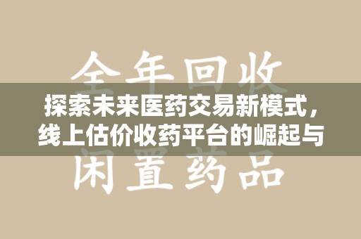 青岛探索未来医药交易新模式，线上估价收药平台的崛起与变革