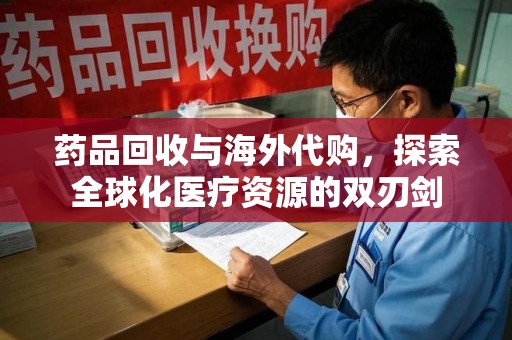 青岛药品回收与海外代购，探索全球化医疗资源的双刃剑