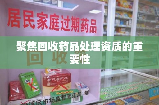 青岛聚焦回收药品处理资质的重要性