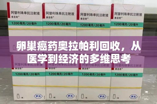 青岛卵巢癌药奥拉帕利回收，从医学到经济的多维思考