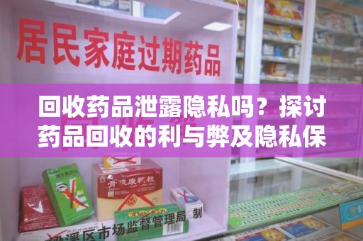 青岛回收药品泄露隐私吗？探讨药品回收的利与弊及隐私保护措施