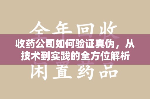 青岛收药公司如何验证真伪，从技术到实践的全方位解析
