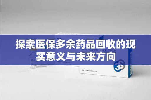 青岛探索医保多余药品回收的现实意义与未来方向