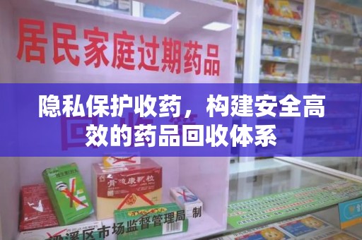 青岛隐私保护收药，构建安全高效的药品回收体系