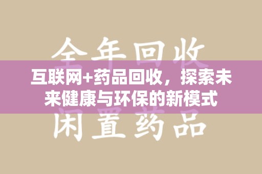 青岛互联网+药品回收，探索未来健康与环保的新模式