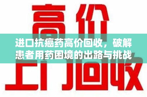 青岛进口抗癌药高价回收，破解患者用药困境的出路与挑战