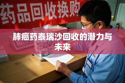 青岛肺癌药泰瑞沙回收的潜力与未来