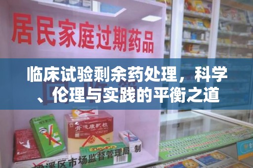 青岛临床试验剩余药处理，科学、伦理与实践的平衡之道