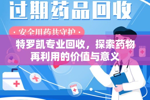 青岛特罗凯专业回收，探索药物再利用的价值与意义