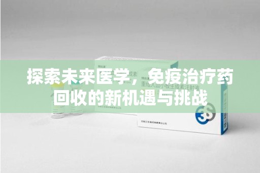 青岛探索未来医学，免疫治疗药回收的新机遇与挑战