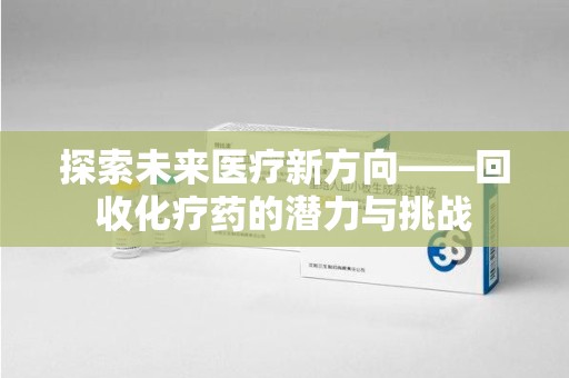 青岛探索未来医疗新方向——回收化疗药的潜力与挑战