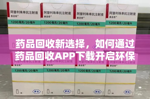 青岛药品回收新选择，如何通过药品回收APP下载开启环保生活